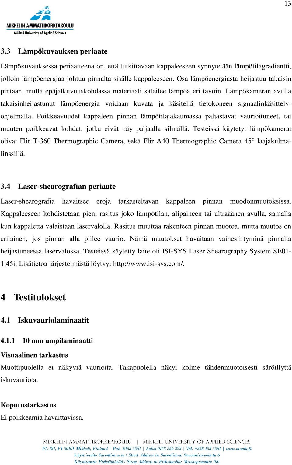 Lämpökameran avulla takaisinheijastunut lämpöenergia voidaan kuvata ja käsitellä tietokoneen signaalinkäsittelyohjelmalla.