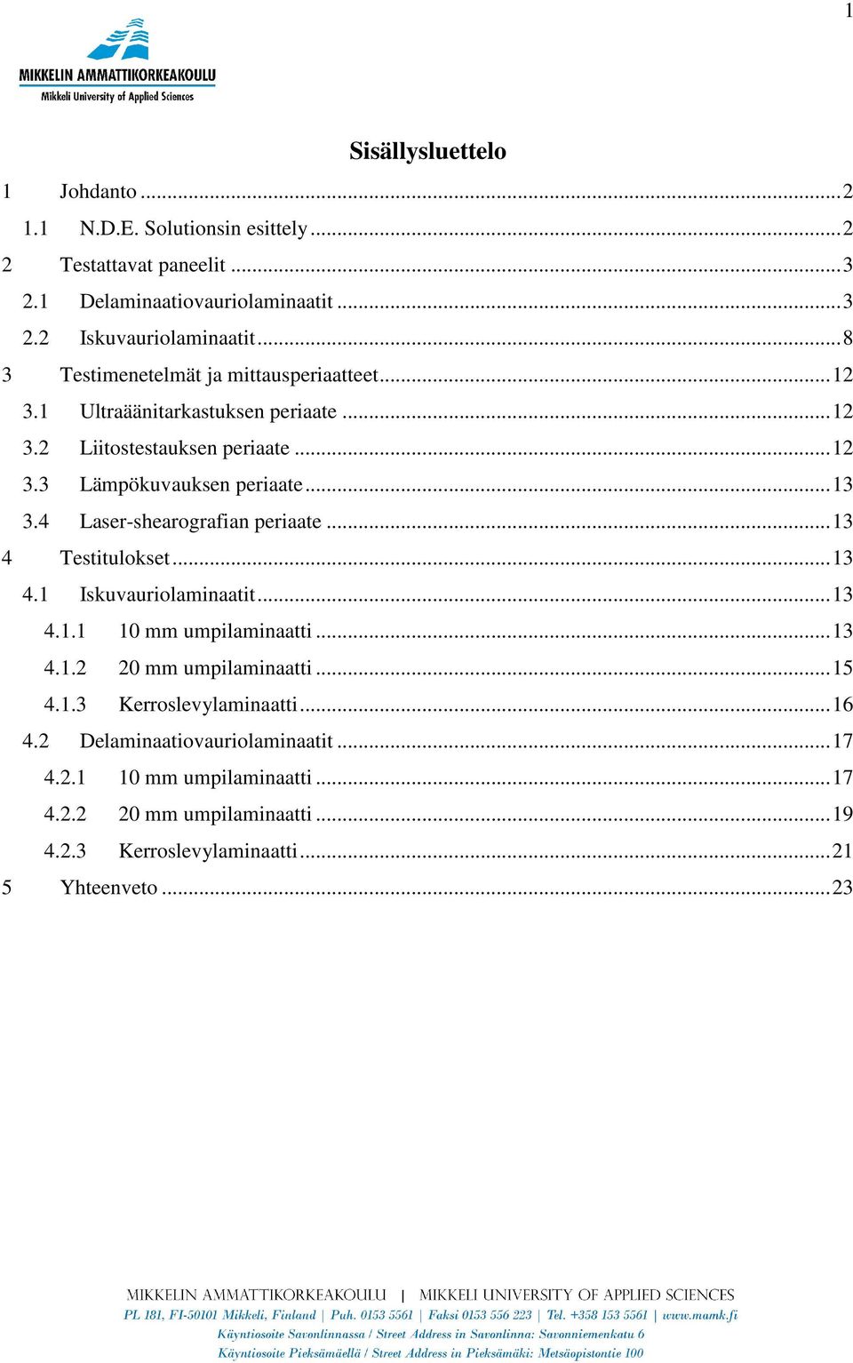 4 Laser-shearografian periaate... 13 4 Testitulokset... 13 4.1 Iskuvauriolaminaatit... 13 4.1.1 10 mm umpilaminaatti... 13 4.1.2 20 mm umpilaminaatti... 15 4.1.3 Kerroslevylaminaatti.