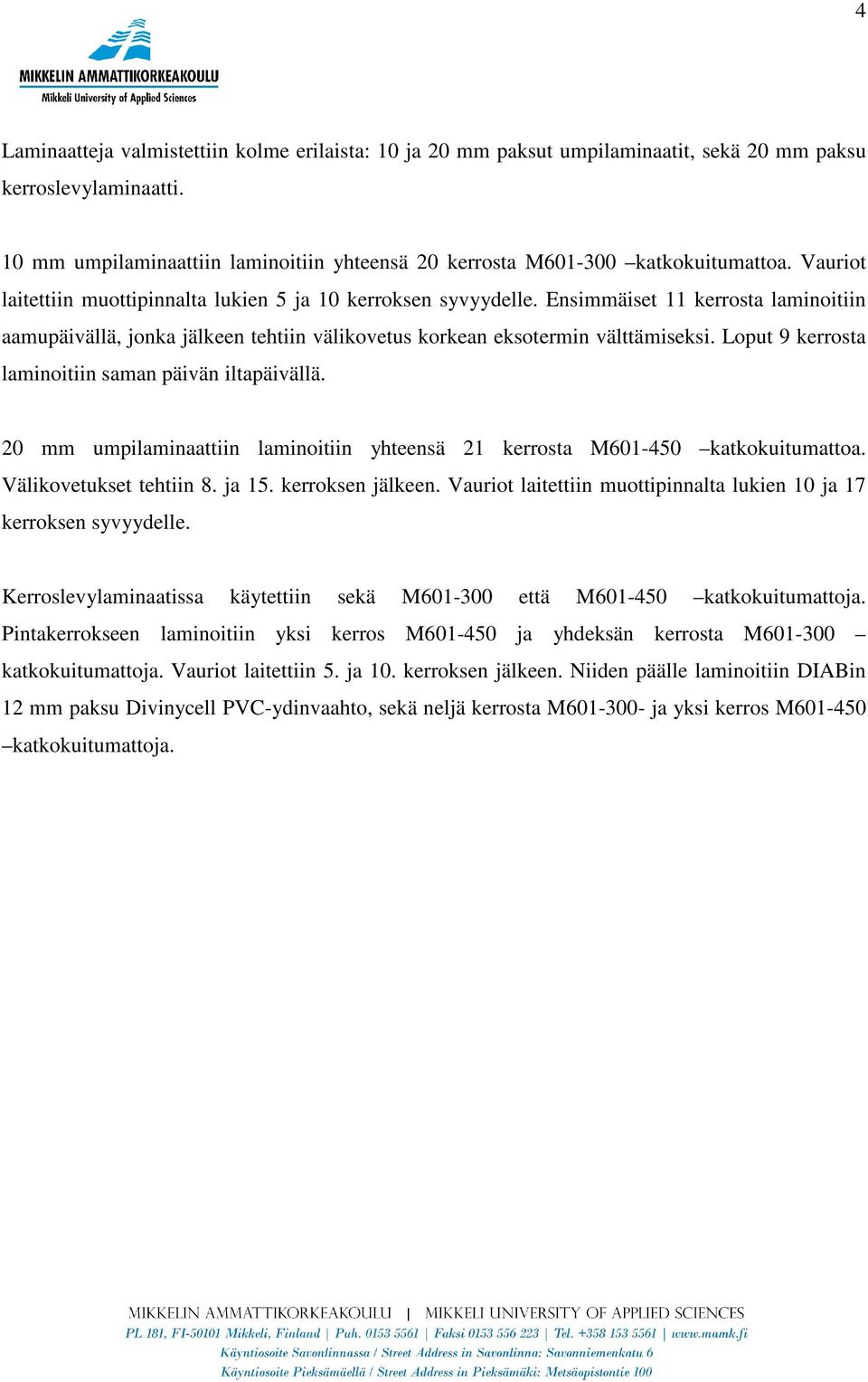 Ensimmäiset 11 kerrosta laminoitiin aamupäivällä, jonka jälkeen tehtiin välikovetus korkean eksotermin välttämiseksi. Loput 9 kerrosta laminoitiin saman päivän iltapäivällä.