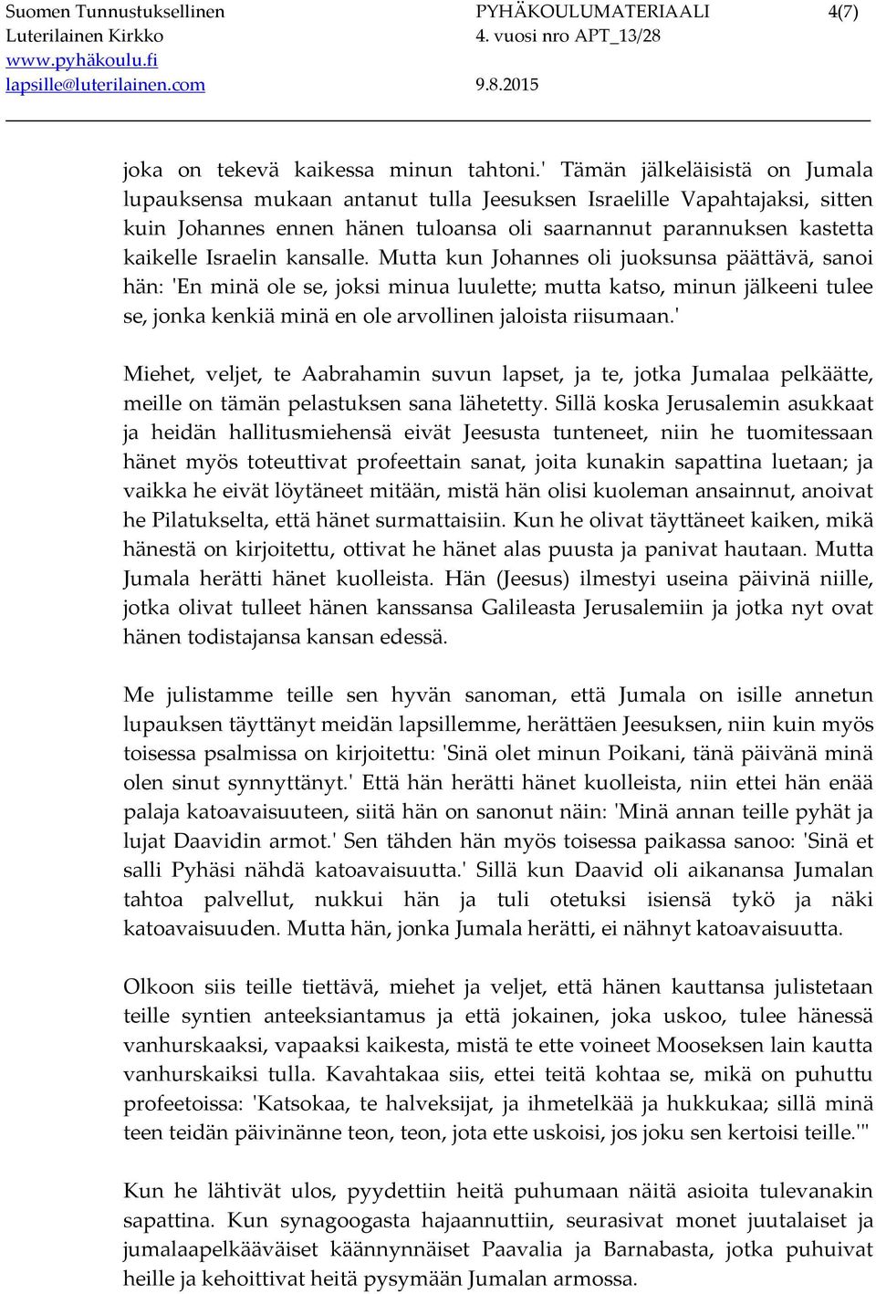 kansalle. Mutta kun Johannes oli juoksunsa päättävä, sanoi hän: 'En minä ole se, joksi minua luulette; mutta katso, minun jälkeeni tulee se, jonka kenkiä minä en ole arvollinen jaloista riisumaan.