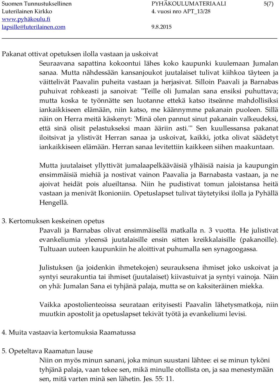 Silloin Paavali ja Barnabas puhuivat rohkeasti ja sanoivat: "Teille oli Jumalan sana ensiksi puhuttava; mutta koska te työnnätte sen luotanne ettekä katso itseänne mahdollisiksi iankaikkiseen