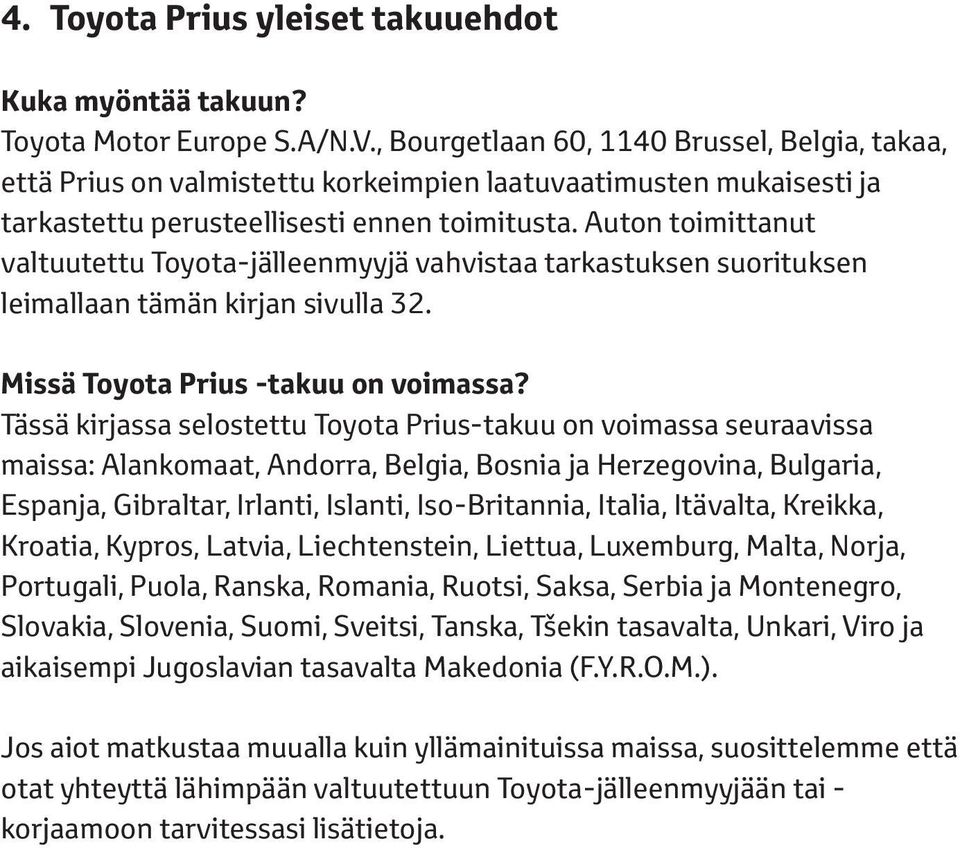 Auton toimittanut valtuutettu Toyota-jälleenmyyjä vahvistaa tarkastuksen suorituksen leimallaan tämän kirjan sivulla 32. Missä Toyota Prius -takuu on voimassa?