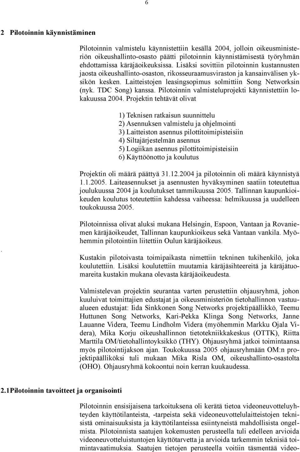 Laitteistojen leasingsopimus solmittiin Song Networksin (nyk. TDC Song) kanssa. Pilotoinnin valmisteluprojekti käynnistettiin lokakuussa 2004.