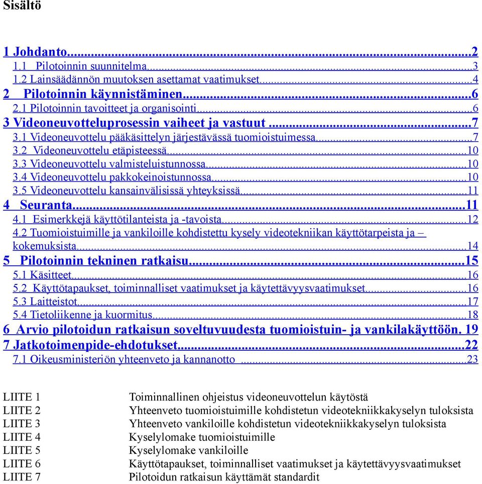 3 Videoneuvottelu valmisteluistunnossa...10 3.4 Videoneuvottelu pakkokeinoistunnossa...10 3.5 Videoneuvottelu kansainvälisissä yhteyksissä... 11 4 Seuranta... 11 4.1 Esimerkkejä käyttötilanteista ja -tavoista.