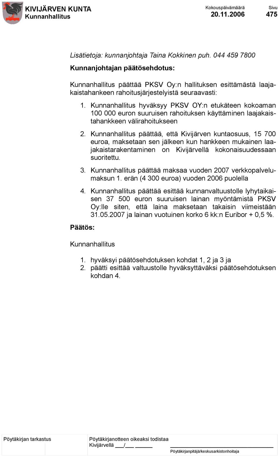 päättää, että Kivijärven kuntaosuus, 15 700 euroa, maksetaan sen jälkeen kun hankkeen mukainen laajakaistarakentaminen on Kivijärvellä kokonaisuudessaan suoritettu. 3.