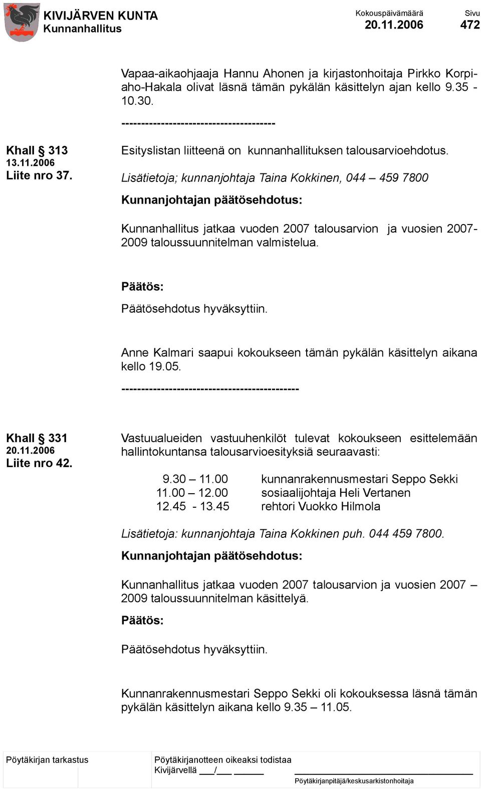 Lisätietoja; kunnanjohtaja Taina Kokkinen, 044 459 7800 jatkaa vuoden 2007 talousarvion ja vuosien 2007-2009 taloussuunnitelman valmistelua.