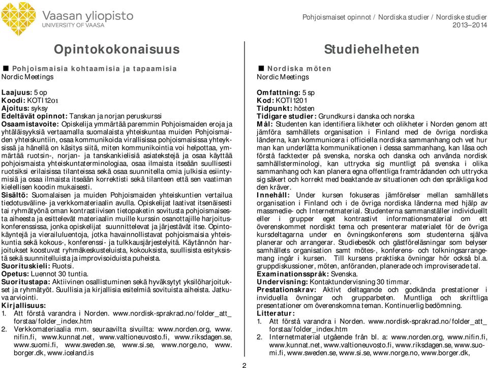 ja tanskankielisiä asiatekstejä ja osaa käyttää pohjoismaista yhteiskuntaterminologiaa, osaa ilmaista itseään suullisesti ruotsiksi erilaisissa tilanteissa sekä osaa suunnitella omia julkisia