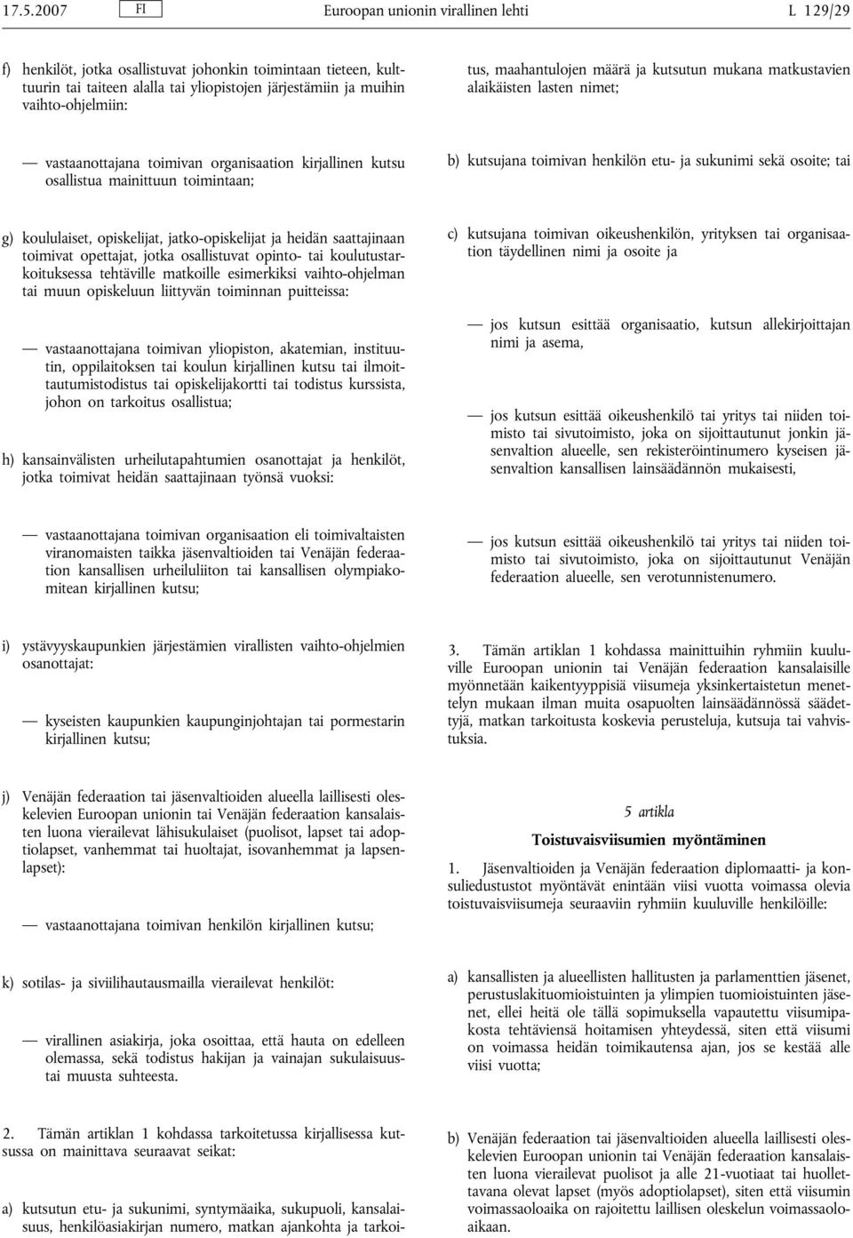 alaikäisten lasten nimet; vastaanottajana toimivan organisaation kirjallinen kutsu osallistua mainittuun toimintaan; b) kutsujana toimivan henkilön etu- ja sukunimi sekä osoite; tai g) koululaiset,