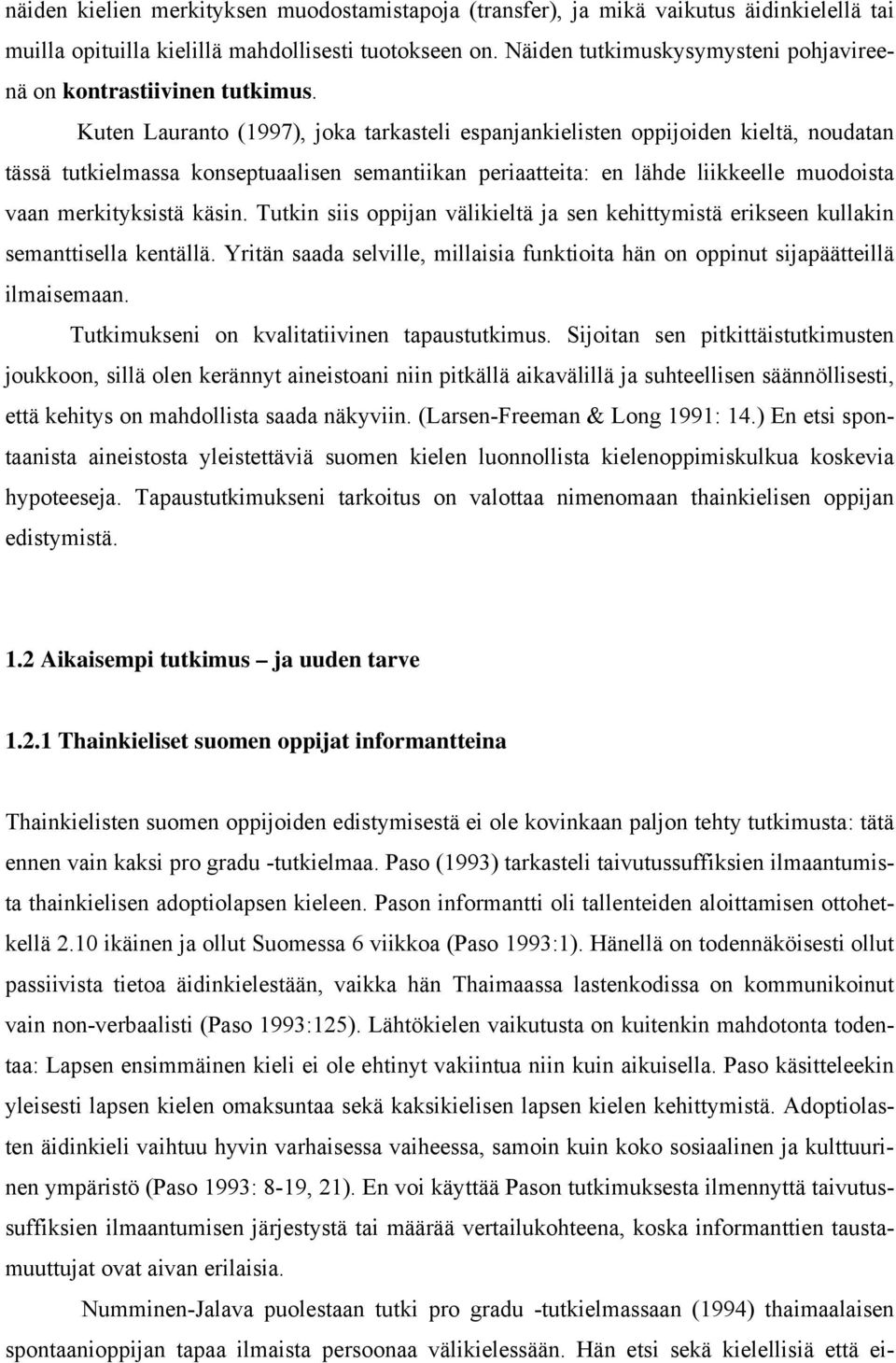 Kuten Lauranto (1997), joka tarkasteli espanjankielisten oppijoiden kieltä, noudatan tässä tutkielmassa konseptuaalisen semantiikan periaatteita: en lähde liikkeelle muodoista vaan merkityksistä