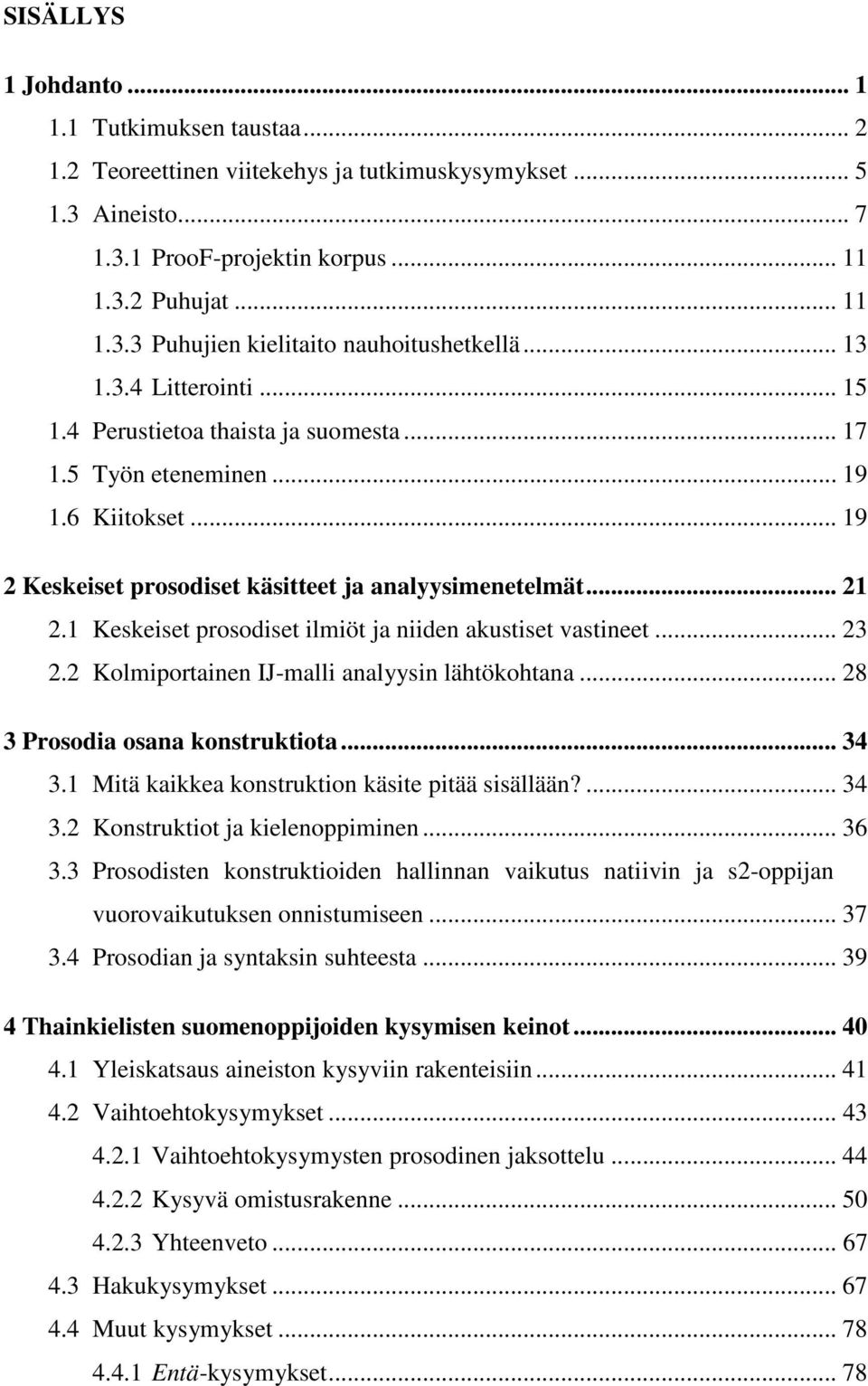 1 Keskeiset prosodiset ilmiöt ja niiden akustiset vastineet... 23 2.2 Kolmiportainen IJ-malli analyysin lähtökohtana... 28 3 Prosodia osana konstruktiota... 34 3.