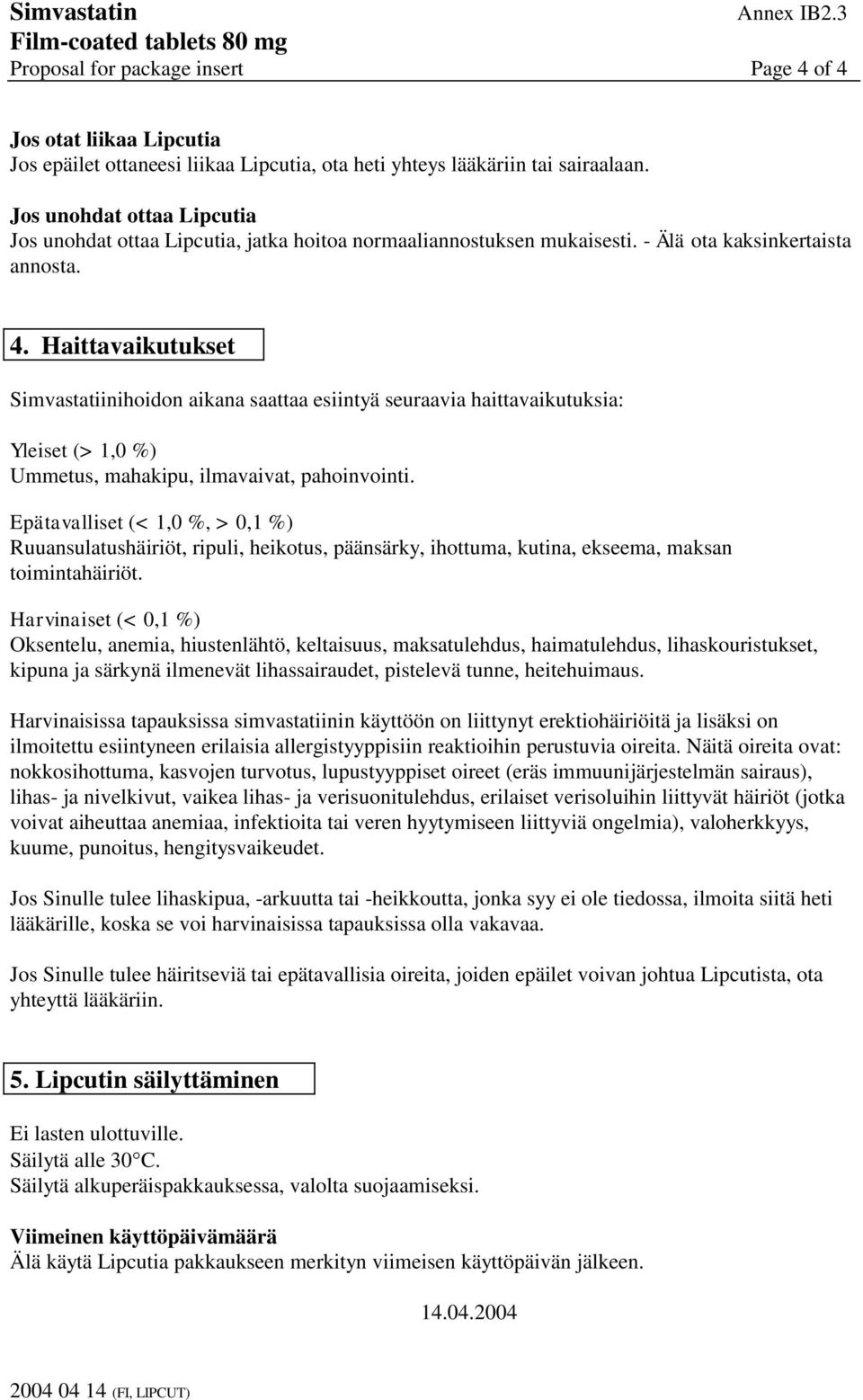 Haittavaikutukset Simvastatiinihoidon aikana saattaa esiintyä seuraavia haittavaikutuksia: Yleiset (> 1,0 %) Ummetus, mahakipu, ilmavaivat, pahoinvointi.