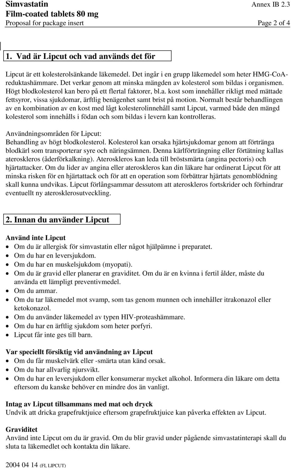 Normalt består behandlingen av en kombination av en kost med lågt kolesterolinnehåll samt Lipcut, varmed både den mängd kolesterol som innehålls i födan och som bildas i levern kan kontrolleras.