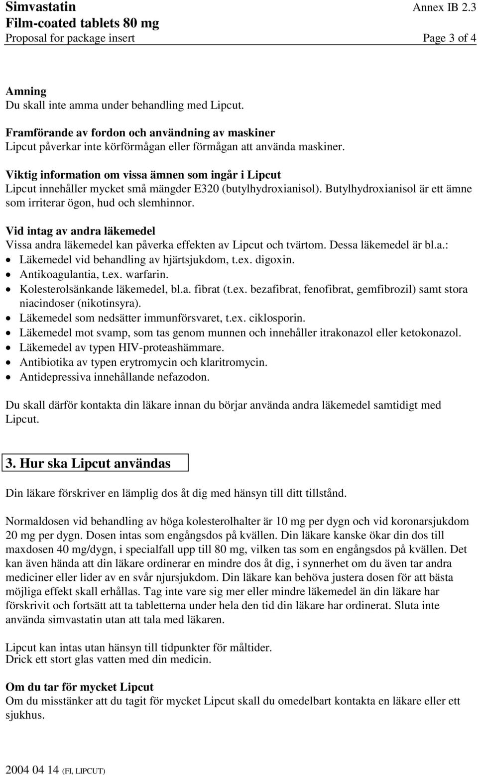 Viktig information om vissa ämnen som ingår i Lipcut Lipcut innehåller mycket små mängder E320 (butylhydroxianisol). Butylhydroxianisol är ett ämne som irriterar ögon, hud och slemhinnor.