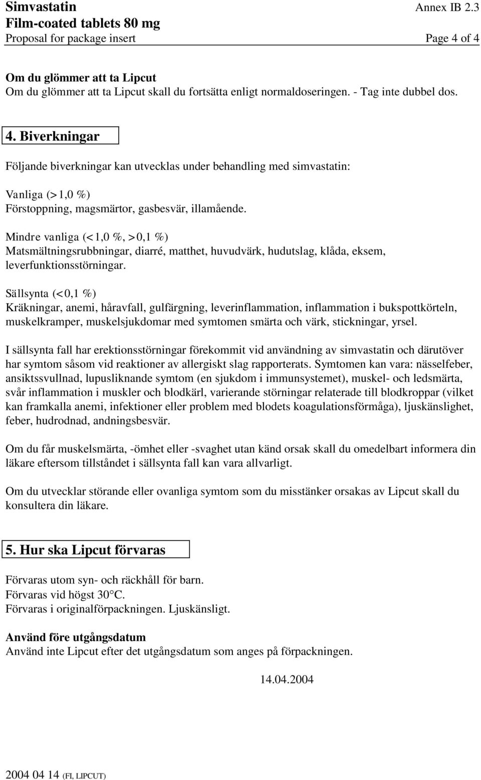Mindre vanliga (<1,0 %, >0,1 %) Matsmältningsrubbningar, diarré, matthet, huvudvärk, hudutslag, klåda, eksem, leverfunktionsstörningar.
