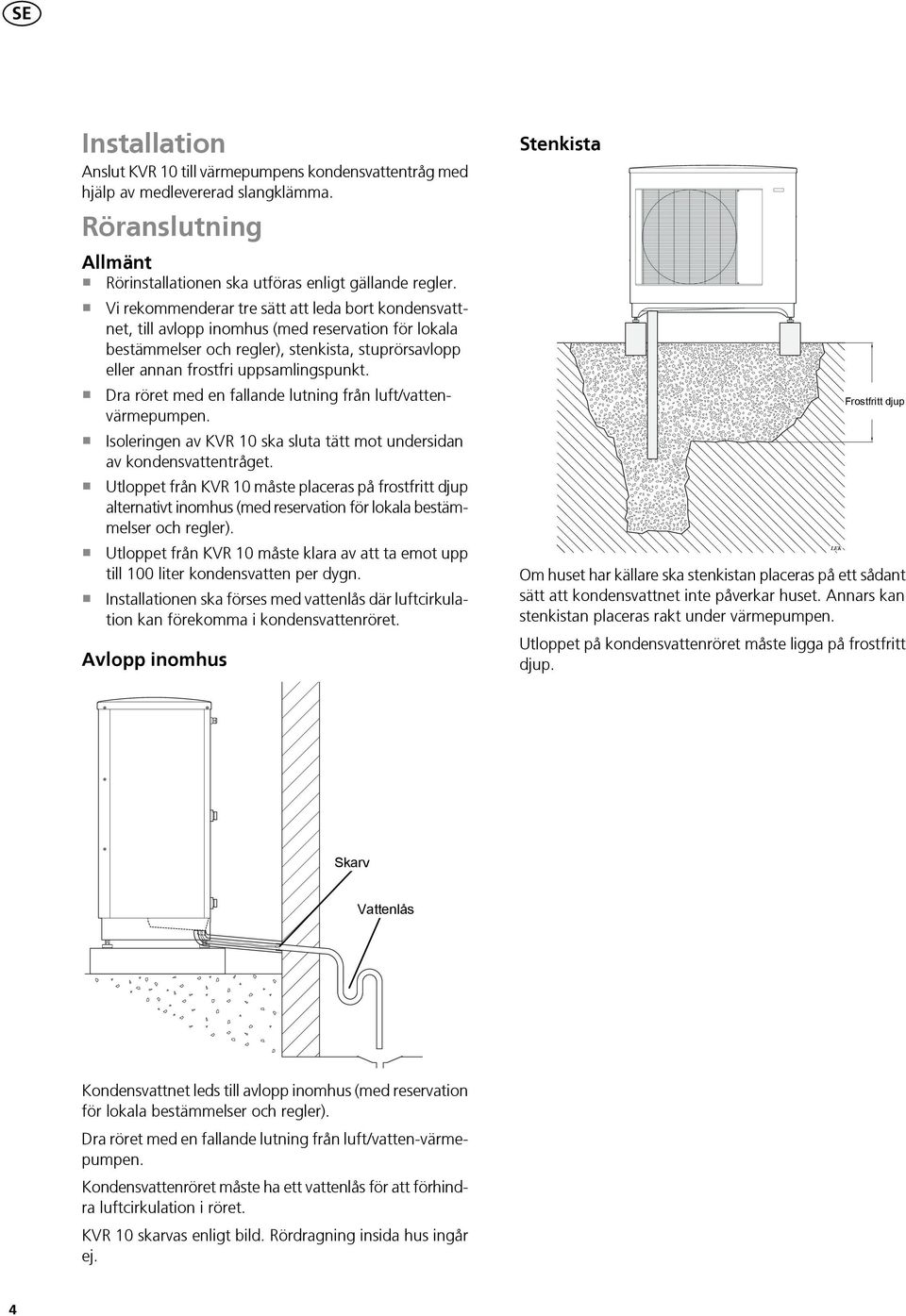 Dra röret med en fallande lutning från luft/vattenvärmepumpen. Isoleringen av KVR 10 ska sluta tätt mot undersidan av kondensvattentråget.