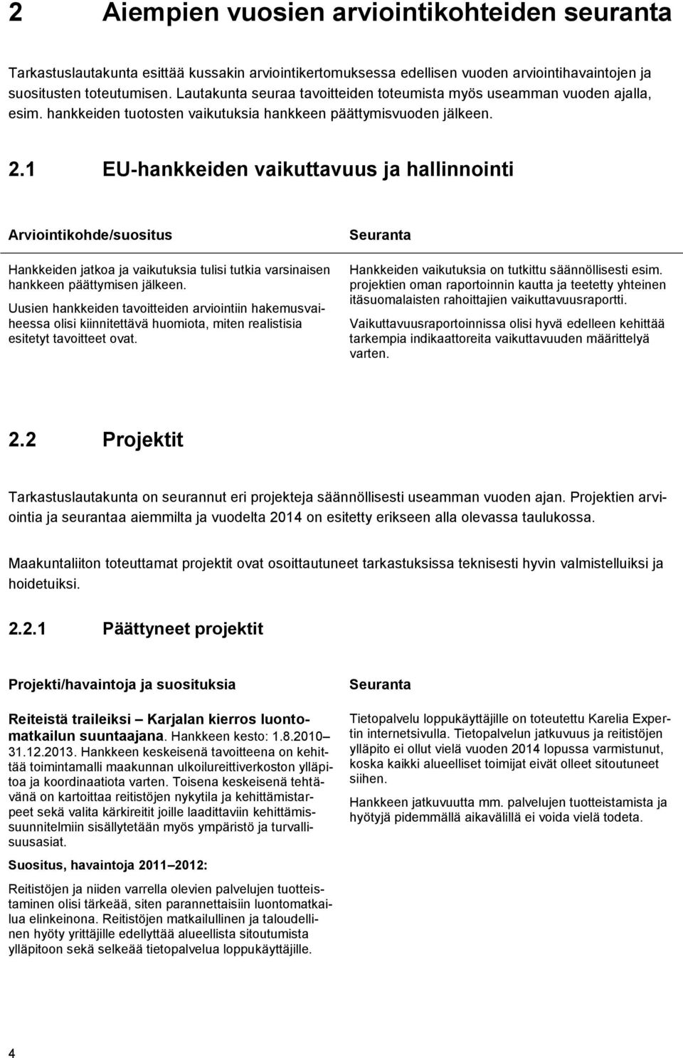 1 EU-hankkeiden vaikuttavuus ja hallinnointi Arviointikohde/suositus Hankkeiden jatkoa ja vaikutuksia tulisi tutkia varsinaisen hankkeen päättymisen jälkeen.