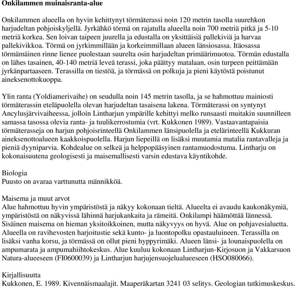 Törmä on jyrkimmillään ja korkeimmillaan alueen länsiosassa. Itäosassa törmämäinen rinne lienee puolestaan suurelta osin harjudeltan primäärimuotoa.
