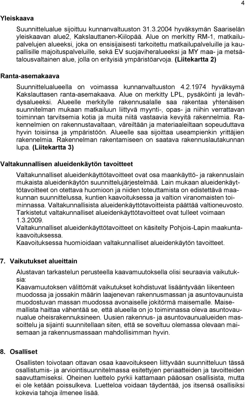 metsätalousvaltainen alue, jolla on erityisiä ympäristöarvoja. (Liitekartta 2) Ranta-asemakaava Suunnittelualueella on voimassa kunnanvaltuuston 4.2.1974 hyväksymä Kakslauttasen ranta-asemakaava.