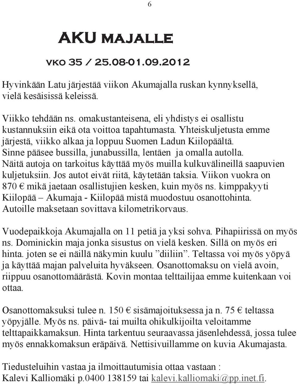 Sinne pääsee bussilla, junabussilla, lentäen ja omalla autolla. Näitä autoja on tarkoitus käyttää myös muilla kulkuvälineillä saapuvien kuljetuksiin. Jos autot eivät riitä, käytetään taksia.