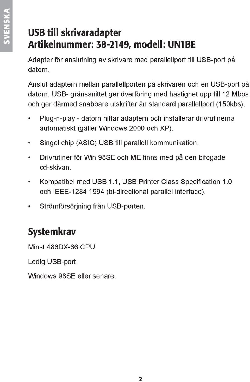 parallellport (150kbs). Plug-n-play - datorn hittar adaptern och installerar drivrutinerna automatiskt (gäller Windows 2000 och XP). Singel chip (ASIC) USB till parallell kommunikation.