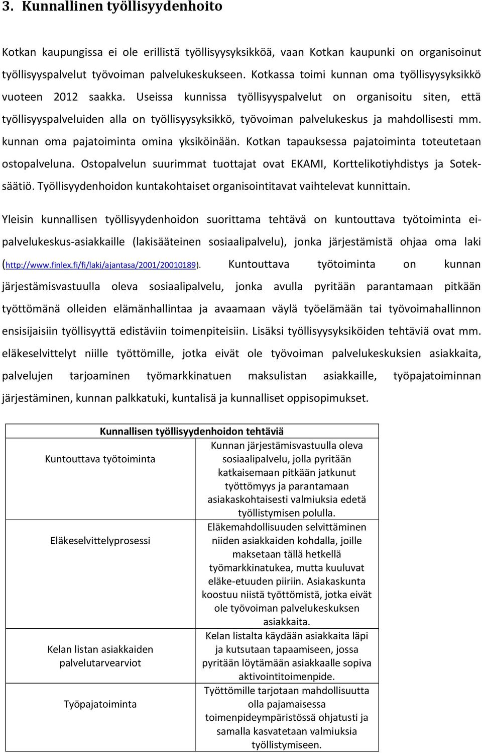 Useissa kunnissa työllisyyspalvelut on organisoitu siten, että työllisyyspalveluiden alla on työllisyysyksikkö, työvoiman palvelukeskus ja mahdollisesti mm. kunnan oma pajatoiminta omina yksiköinään.