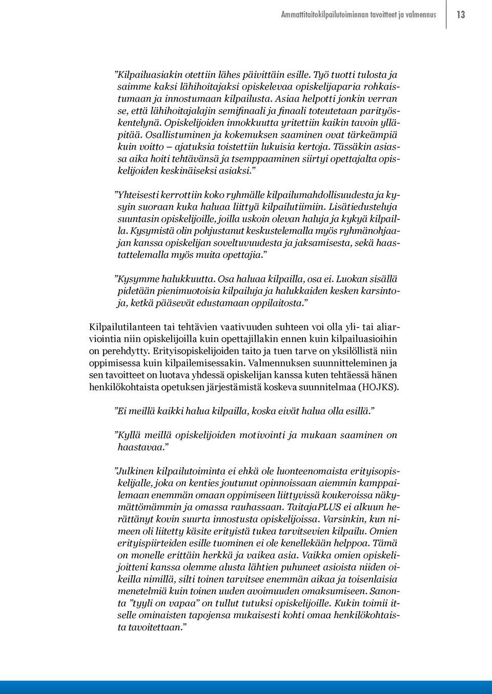 Asiaa helpotti jonkin verran se, että lähihoitajalajin semifinaali ja finaali toteutetaan parityöskentelynä. Opiskelijoiden innokkuutta yritettiin kaikin tavoin ylläpitää.