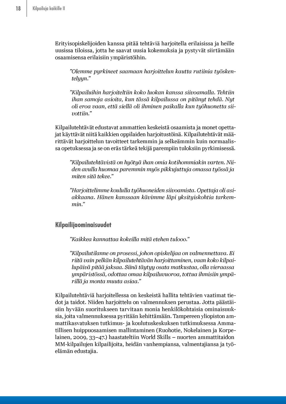 Tehtiin ihan samoja asioita, kun tässä kilpailussa on pitänyt tehdä. Nyt oli eroa vaan, että siellä oli ihminen paikalla kun työhuonetta siivottiin.