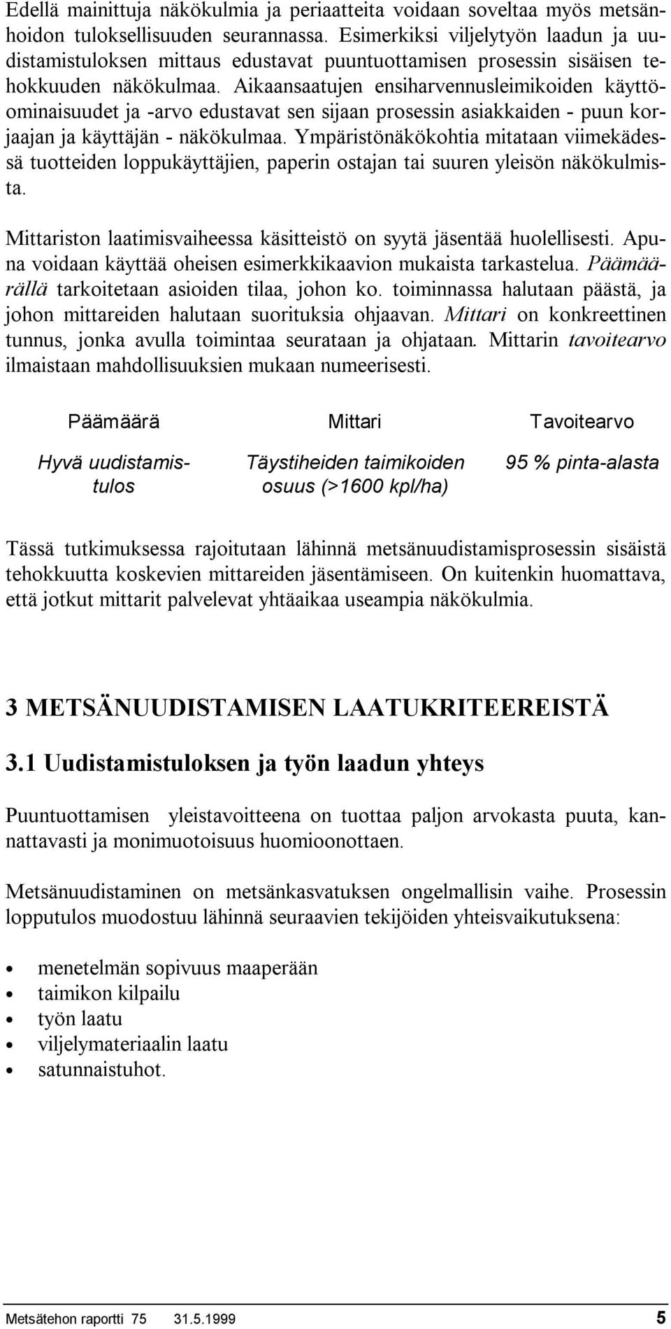 Aikaansaatujen ensiharvennusleimikoiden käyttöominaisuudet ja -arvo edustavat sen sijaan prosessin asiakkaiden - puun korjaajan ja käyttäjän - näkökulmaa.