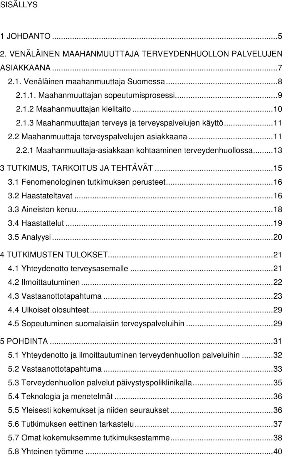 ..13 3 TUTKIMUS, TARKOITUS JA TEHTÄVÄT...15 3.1 Fenomenologinen tutkimuksen perusteet...16 3.2 Haastateltavat...16 3.3 Aineiston keruu...18 3.4 Haastattelut...19 3.5 Analyysi.