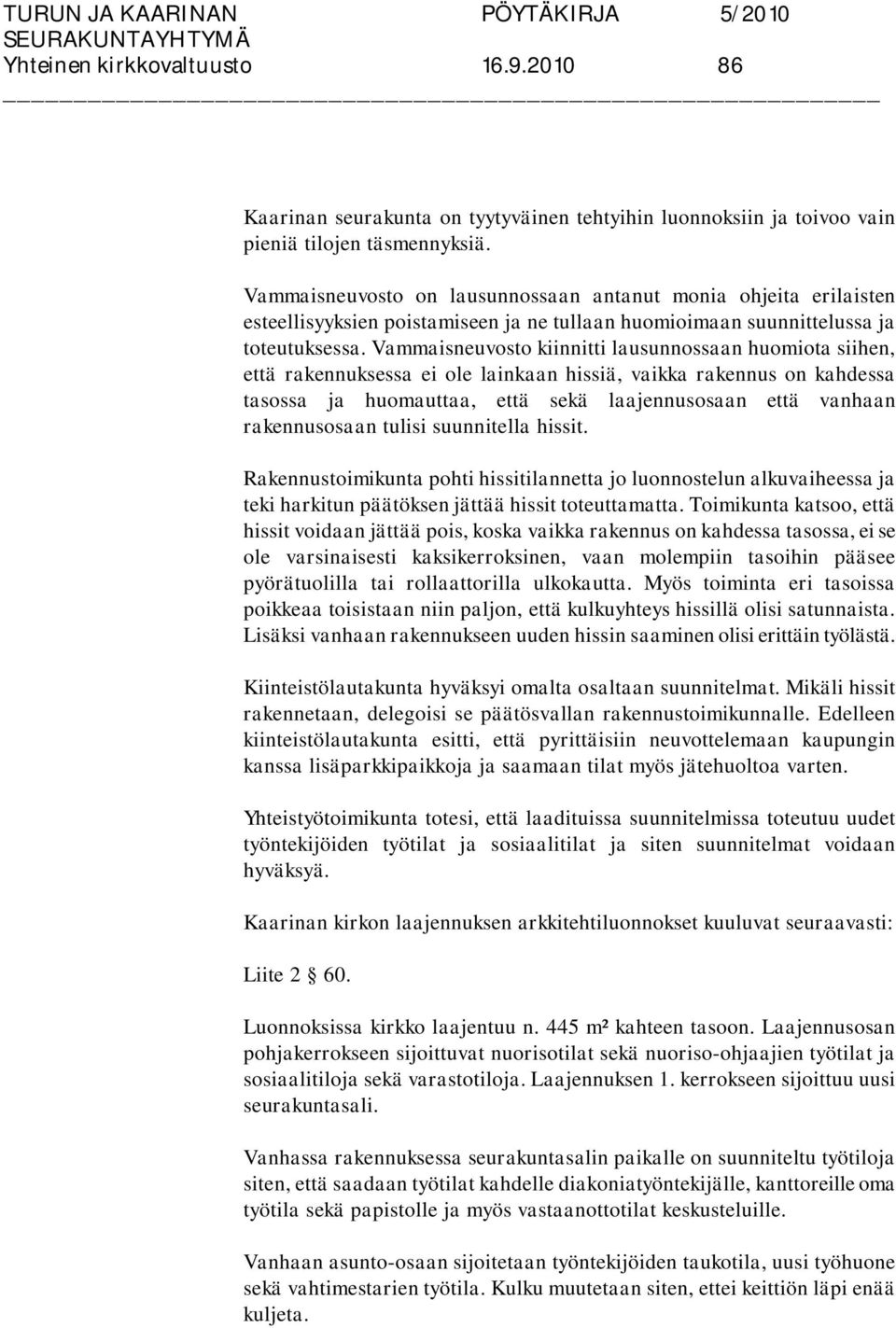 Vammaisneuvosto kiinnitti lausunnossaan huomiota siihen, että rakennuksessa ei ole lainkaan hissiä, vaikka rakennus on kahdessa tasossa ja huomauttaa, että sekä laajennusosaan että vanhaan