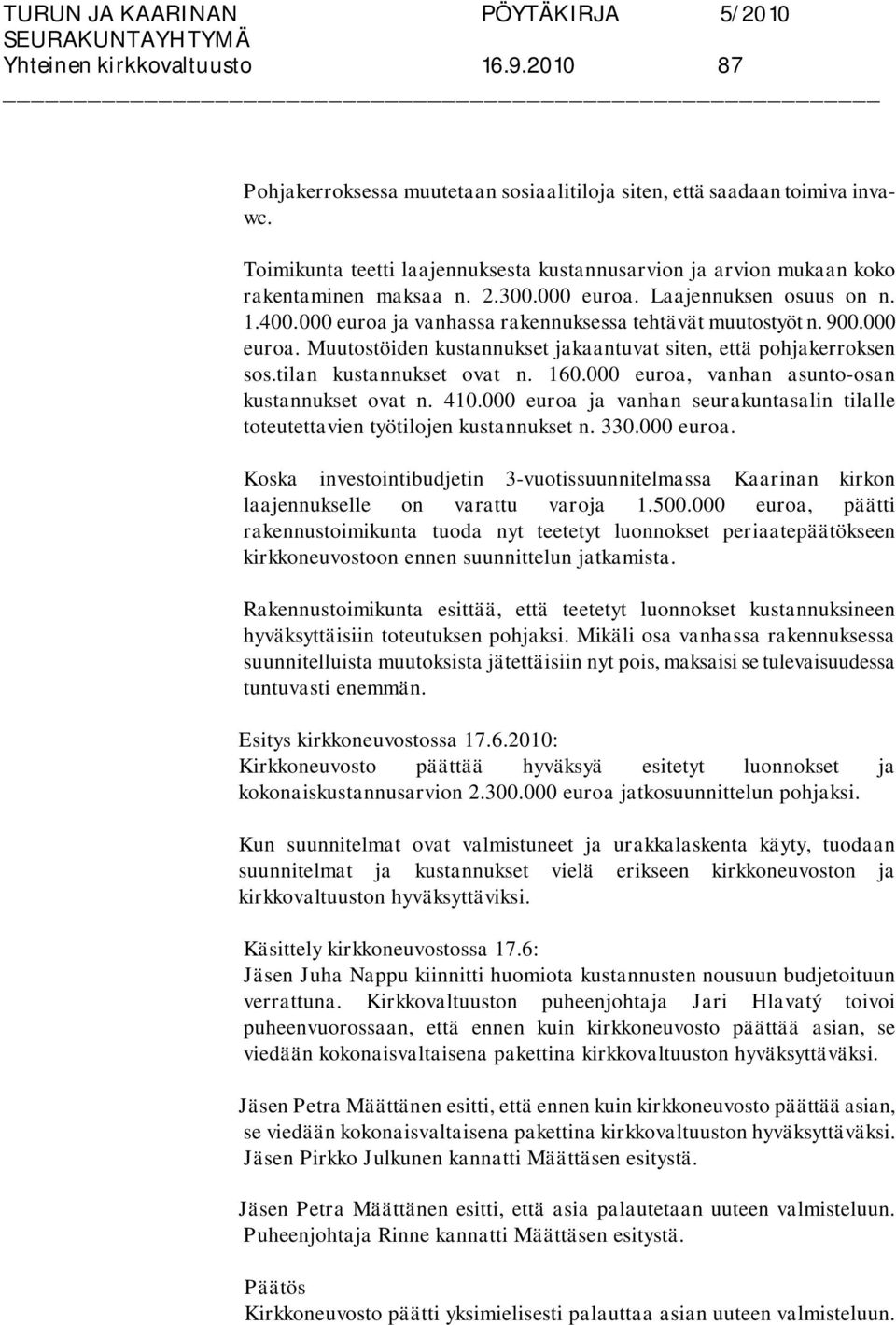 900.000 euroa. Muutostöiden kustannukset jakaantuvat siten, että pohjakerroksen sos.tilan kustannukset ovat n. 160.000 euroa, vanhan asunto-osan kustannukset ovat n. 410.