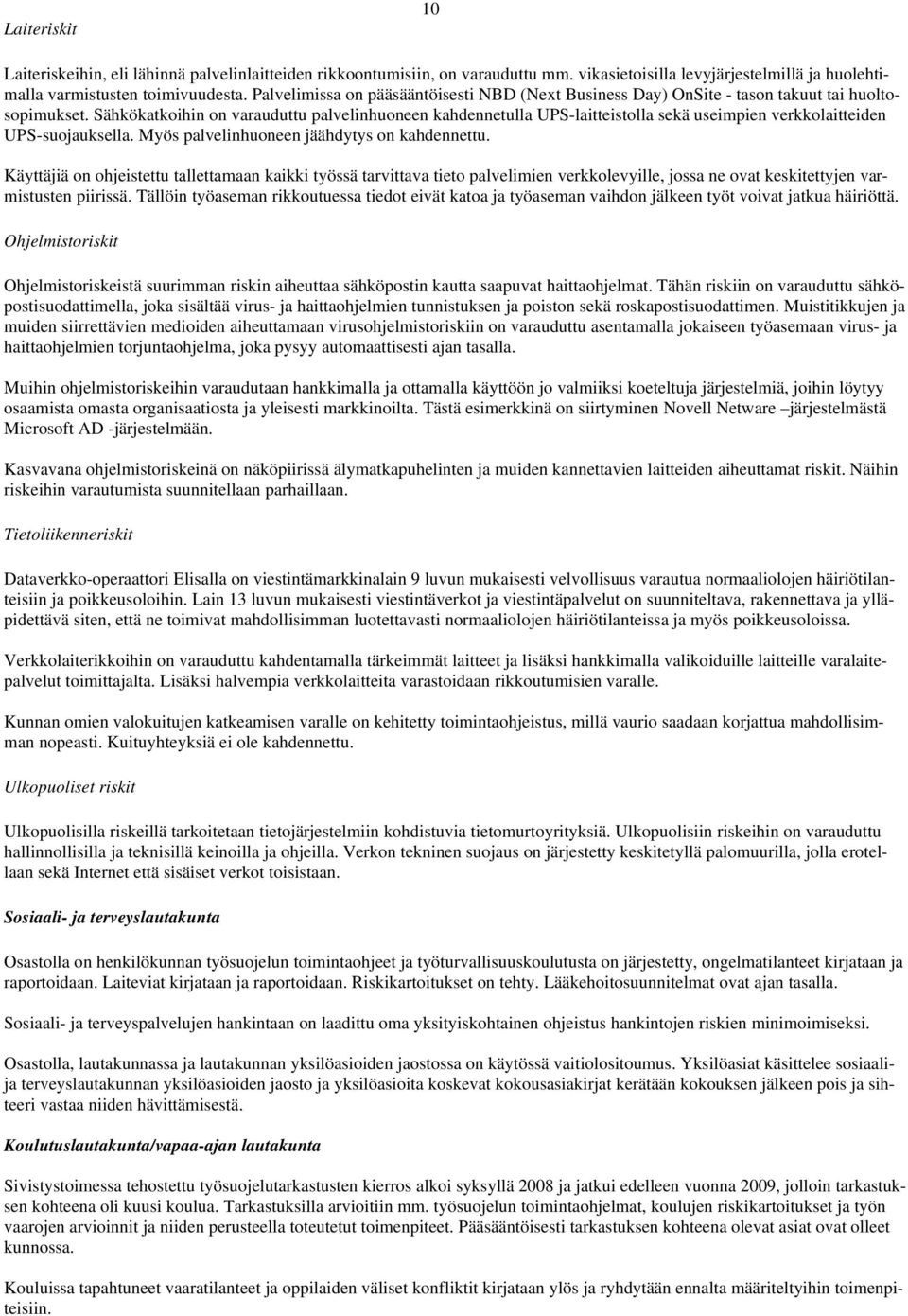 Sähkökatkoihin on varauduttu palvelinhuoneen kahdennetulla UPS-laitteistolla sekä useimpien verkkolaitteiden UPS-suojauksella. Myös palvelinhuoneen jäähdytys on kahdennettu.