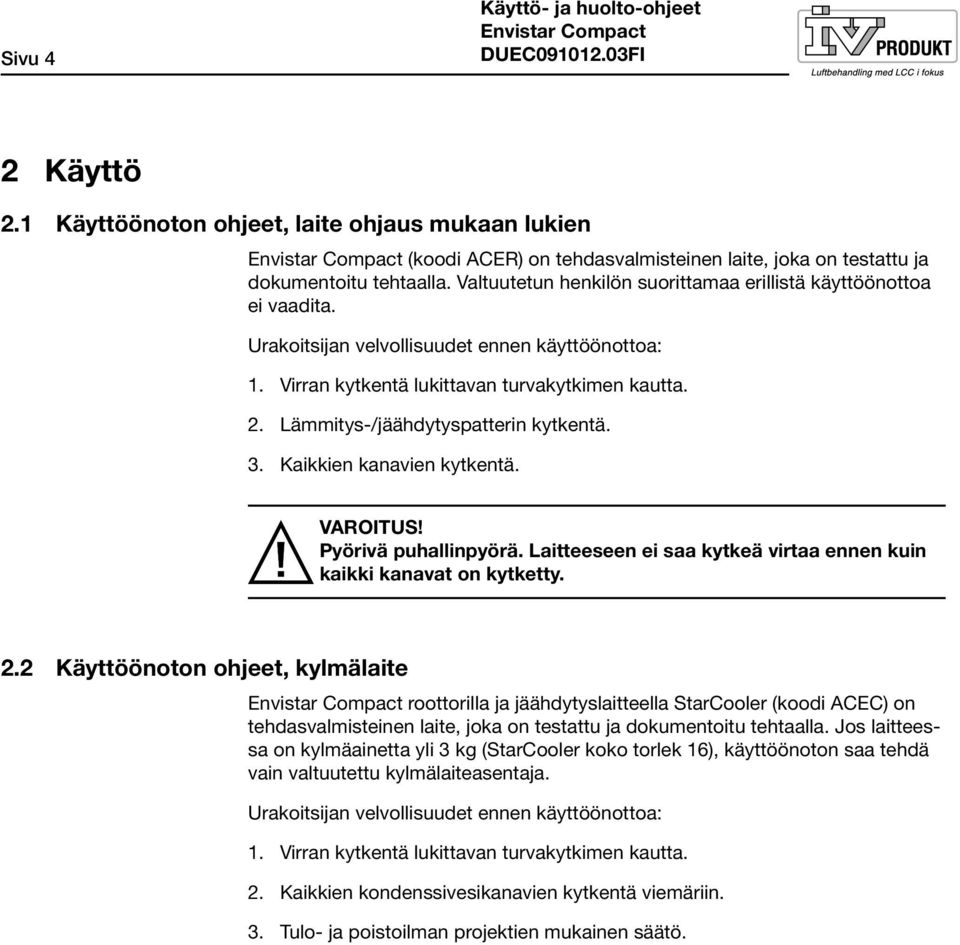 Lämmitys-/jäähdytyspatterin kytkentä. 3. Kaikkien kanavien kytkentä. VAROITUS! Pyörivä puhallinpyörä. Laitteeseen ei saa kytkeä virtaa ennen kuin kaikki kanavat on kytketty. 2.