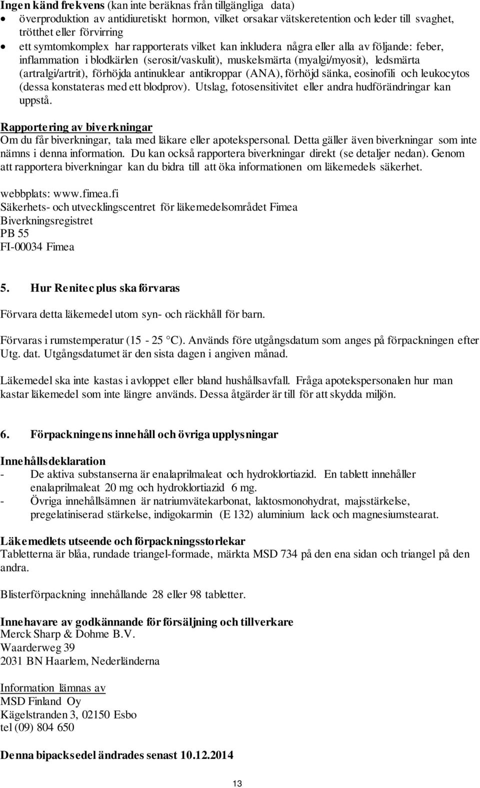 förhöjda antinuklear antikroppar (ANA), förhöjd sänka, eosinofili och leukocytos (dessa konstateras med ett blodprov). Utslag, fotosensitivitet eller andra hudförändringar kan uppstå.