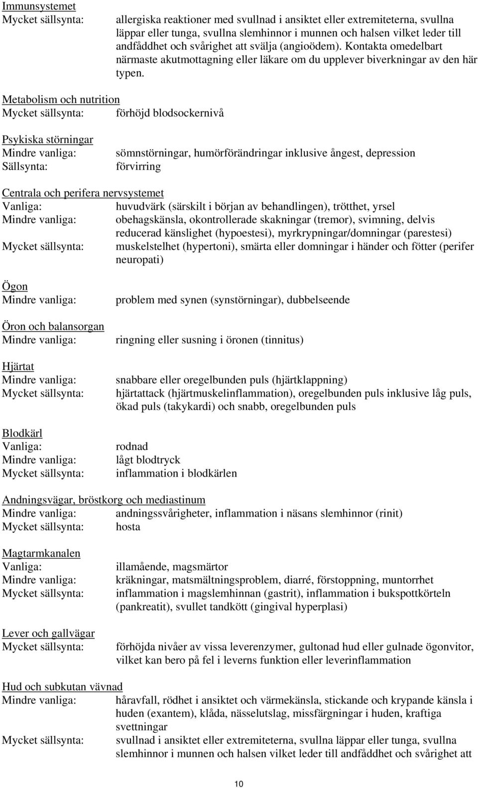 Metabolism och nutrition Mycket sällsynta: förhöjd blodsockernivå Psykiska störningar Sällsynta: sömnstörningar, humörförändringar inklusive ångest, depression förvirring Centrala och perifera