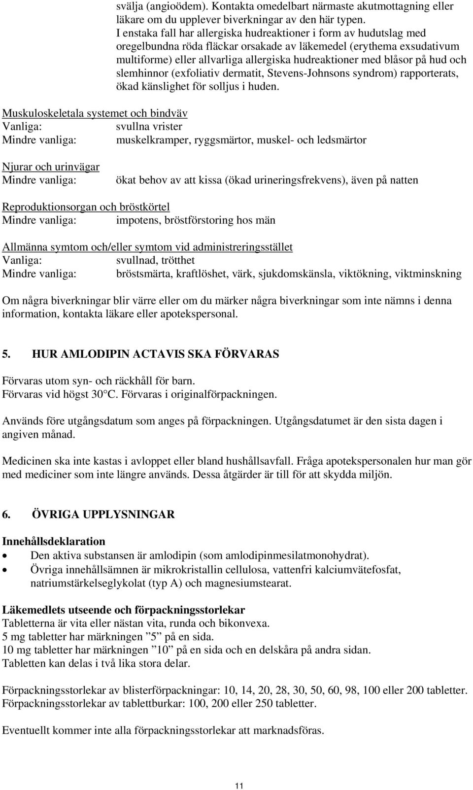 blåsor på hud och slemhinnor (exfoliativ dermatit, Stevens-Johnsons syndrom) rapporterats, ökad känslighet för solljus i huden.