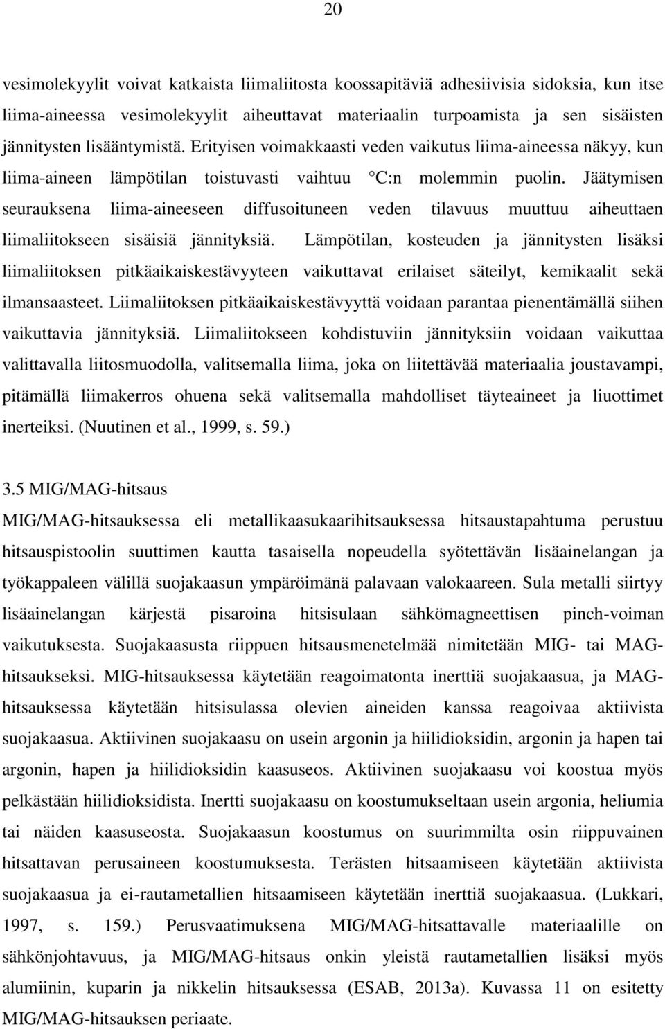 Jäätymisen seurauksena liima-aineeseen diffusoituneen veden tilavuus muuttuu aiheuttaen liimaliitokseen sisäisiä jännityksiä.