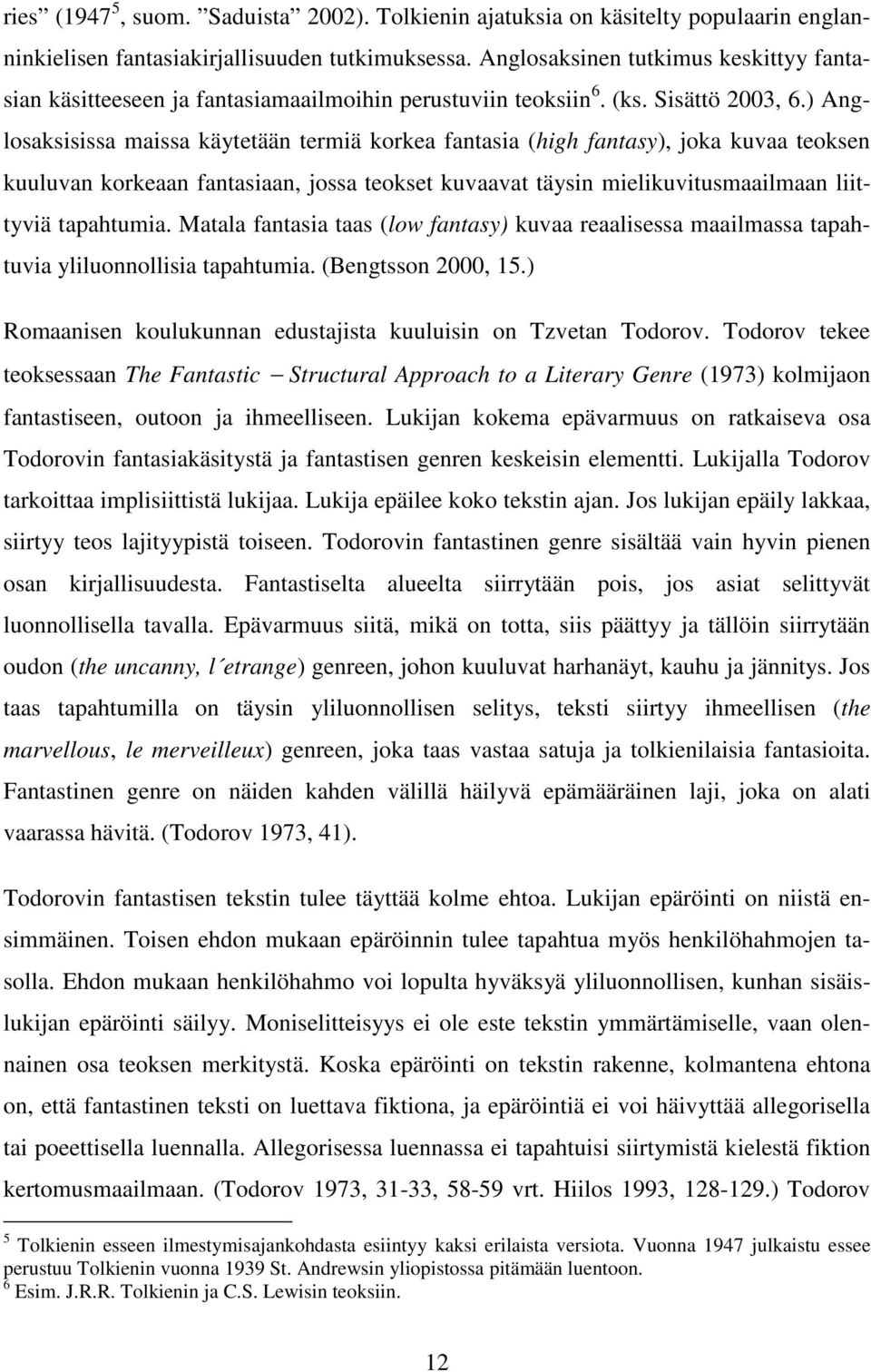 ) Anglosaksisissa maissa käytetään termiä korkea fantasia (high fantasy), joka kuvaa teoksen kuuluvan korkeaan fantasiaan, jossa teokset kuvaavat täysin mielikuvitusmaailmaan liittyviä tapahtumia.