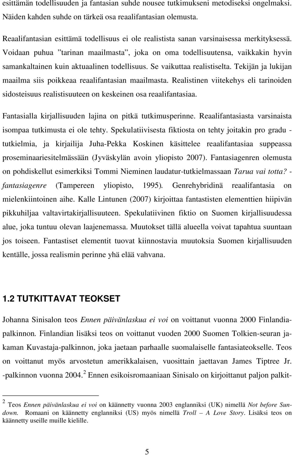 Voidaan puhua tarinan maailmasta, joka on oma todellisuutensa, vaikkakin hyvin samankaltainen kuin aktuaalinen todellisuus. Se vaikuttaa realistiselta.