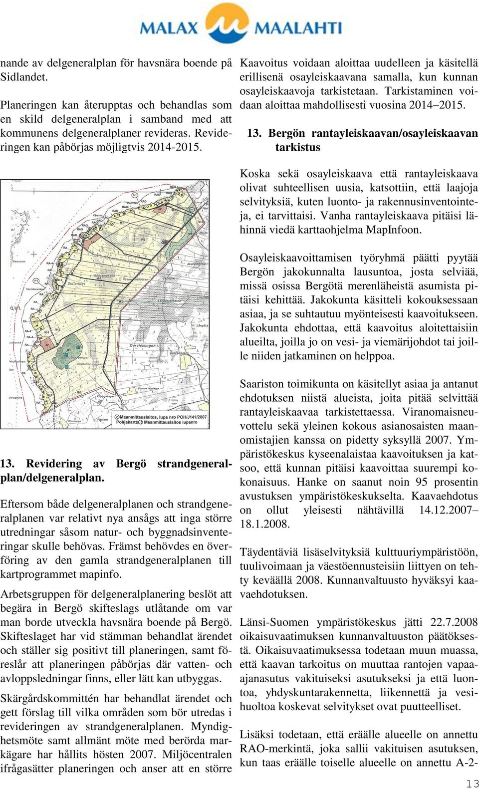 Eftersom både delgeneralplanen och strandgeneralplanen var relativt nya ansågs att inga större utredningar såsom natur- och byggnadsinventeringar skulle behövas.