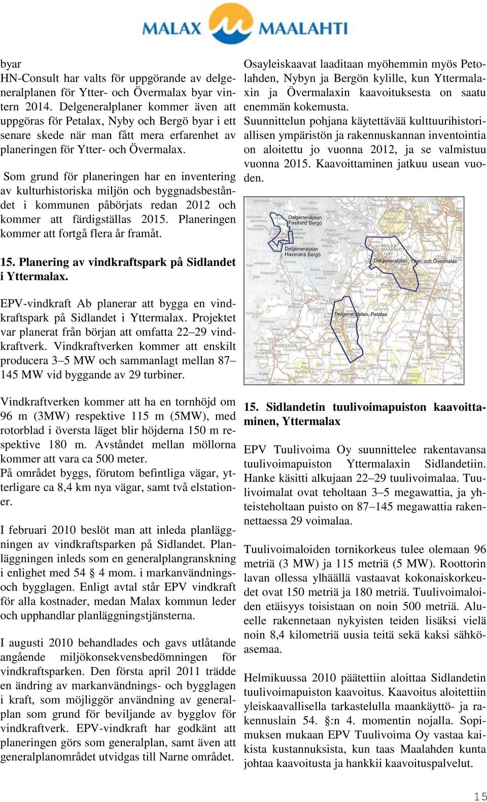 Som grund för planeringen har en inventering av kulturhistoriska miljön och byggnadsbeståndet i kommunen påbörjats redan 2012 och kommer att färdigställas 2015.