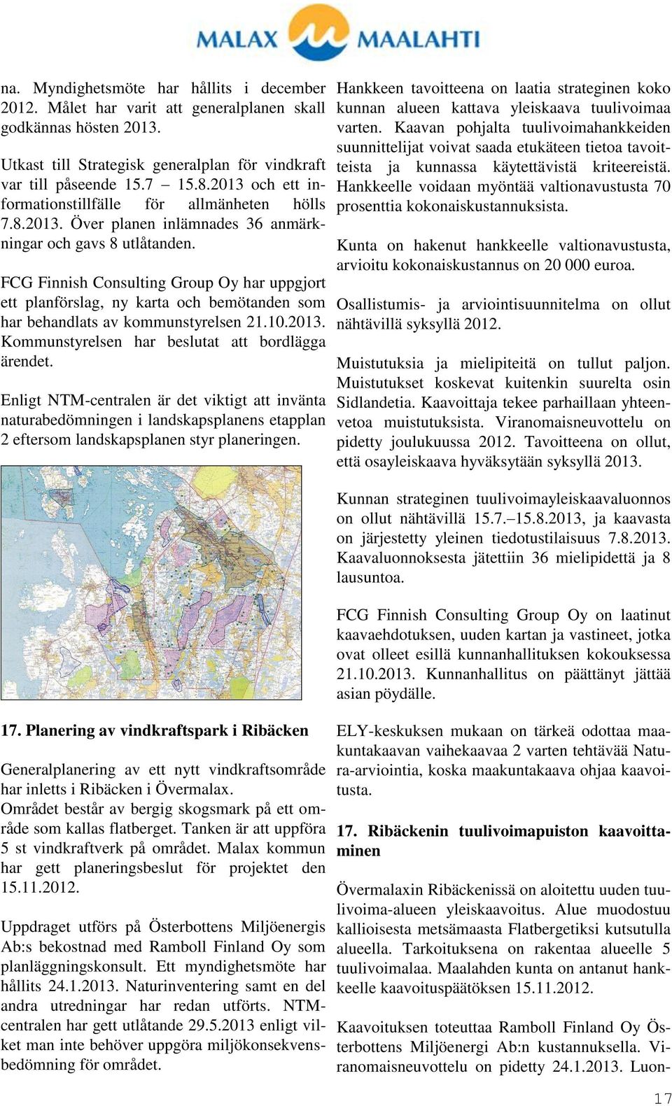 FCG Finnish Consulting Group Oy har uppgjort ett planförslag, ny karta och bemötanden som har behandlats av kommunstyrelsen 21.10.2013. Kommunstyrelsen har beslutat att bordlägga ärendet.