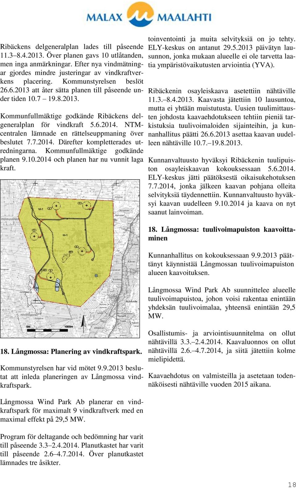 NTMcentralen lämnade en rättelseuppmaning över beslutet 7.7.2014. Därefter kompletterades utredningarna. Kommunfullmäktige godkände planen 9.10.2014 och planen har nu vunnit laga kraft. 18.