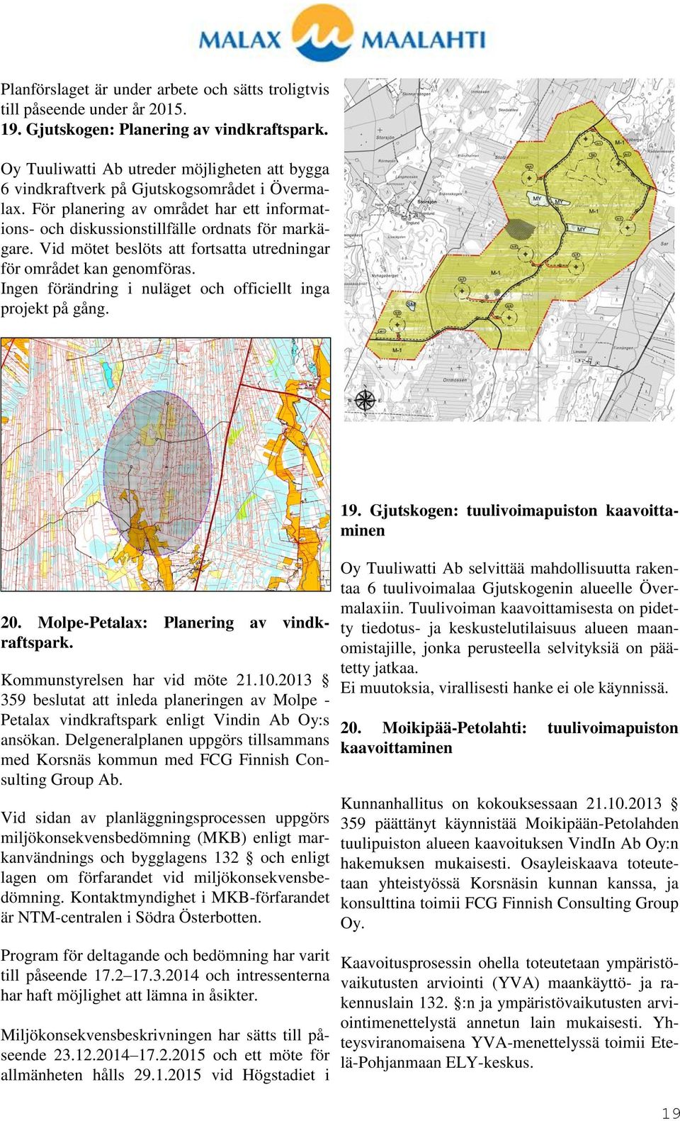 Vid mötet beslöts att fortsatta utredningar för området kan genomföras. Ingen förändring i nuläget och officiellt inga projekt på gång. 20. Molpe-Petalax: Planering av vindkraftspark.