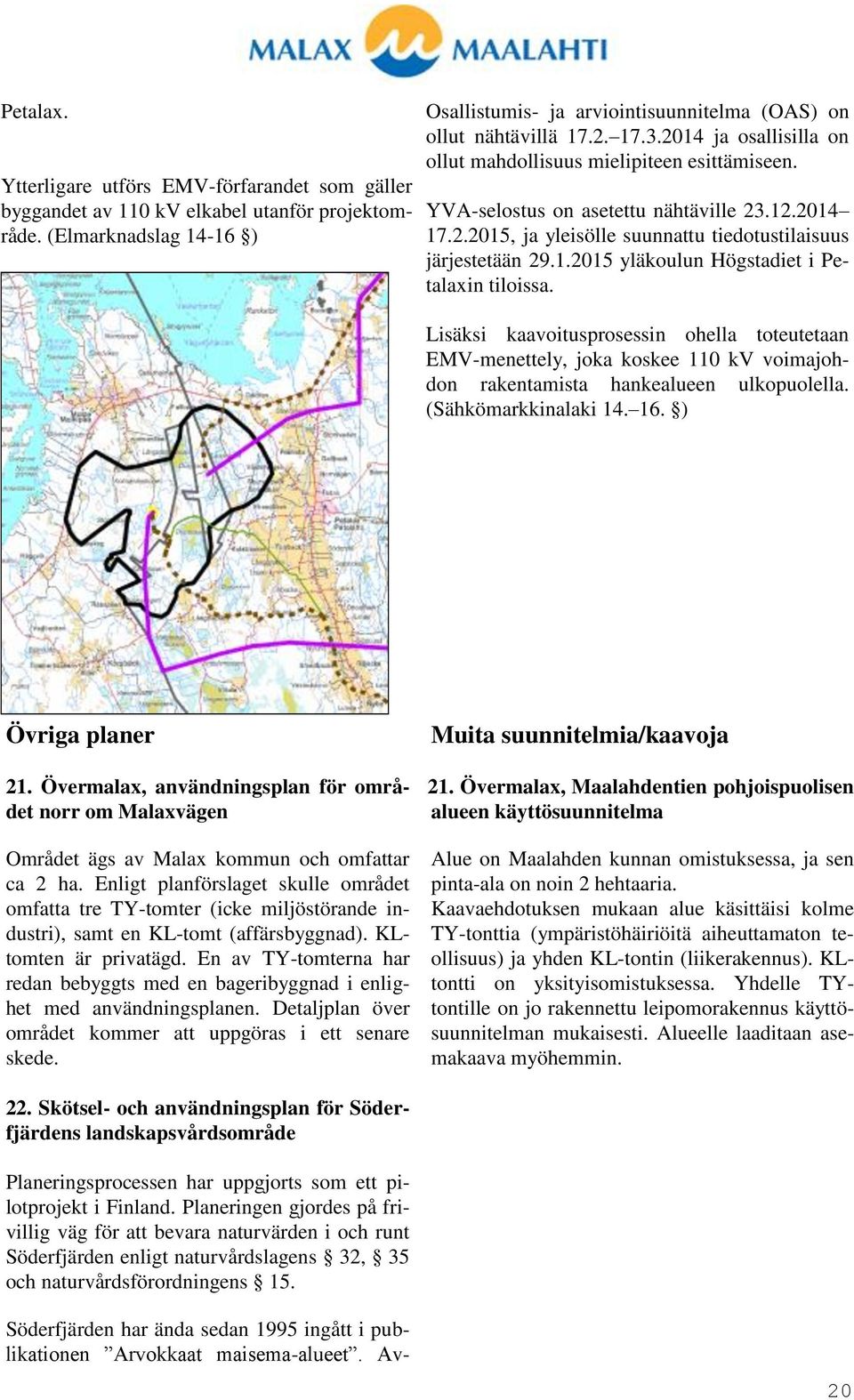 Lisäksi kaavoitusprosessin ohella toteutetaan EMV-menettely, joka koskee 110 kv voimajohdon rakentamista hankealueen ulkopuolella. (Sähkömarkkinalaki 14. 16. ) Övriga planer 21.