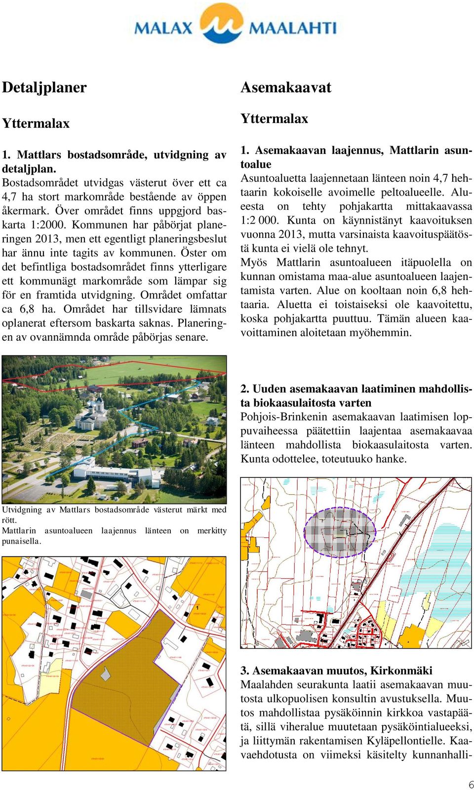 Öster om det befintliga bostadsområdet finns ytterligare ett kommunägt markområde som lämpar sig för en framtida utvidgning. Området omfattar ca 6,8 ha.