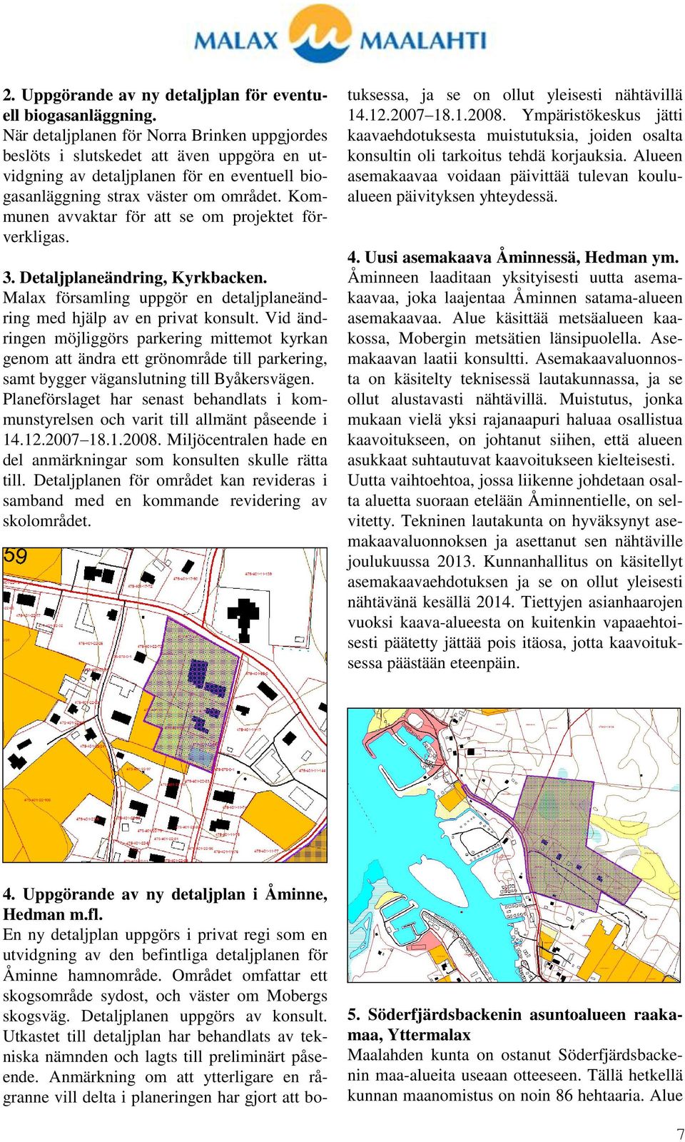 Kommunen avvaktar för att se om projektet förverkligas. 3. Detaljplaneändring, Kyrkbacken. Malax församling uppgör en detaljplaneändring med hjälp av en privat konsult.