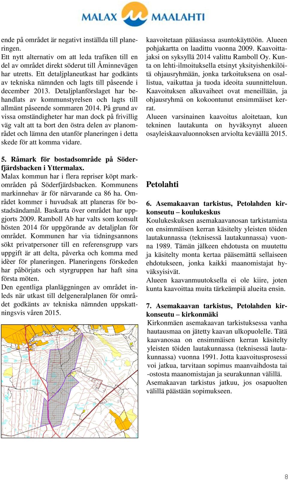 På grund av vissa omständigheter har man dock på frivillig väg valt att ta bort den östra delen av planområdet och lämna den utanför planeringen i detta skede för att komma vidare. 5.