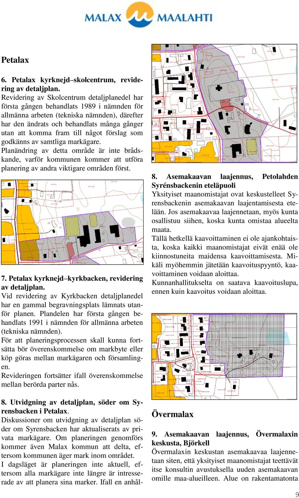 till något förslag som godkänns av samtliga markägare. Planändring av detta område är inte brådskande, varför kommunen kommer att utföra planering av andra viktigare områden först. 7.