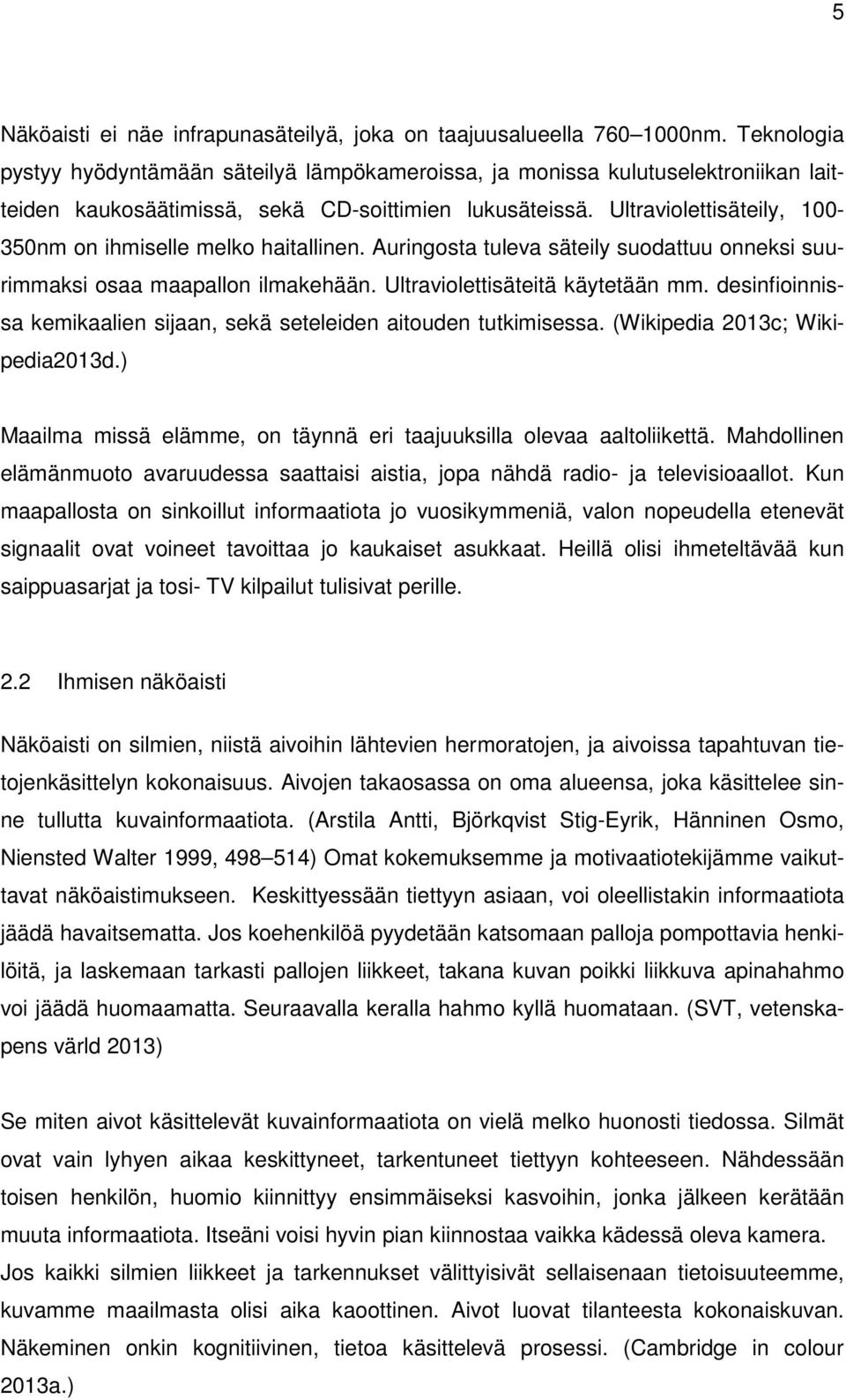 Ultraviolettisäteily, 100-350nm on ihmiselle melko haitallinen. Auringosta tuleva säteily suodattuu onneksi suurimmaksi osaa maapallon ilmakehään. Ultraviolettisäteitä käytetään mm.